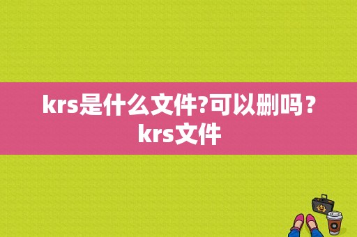 krs是什么文件?可以删吗？krs文件