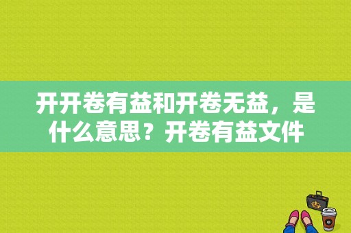 开开卷有益和开卷无益，是什么意思？开卷有益文件