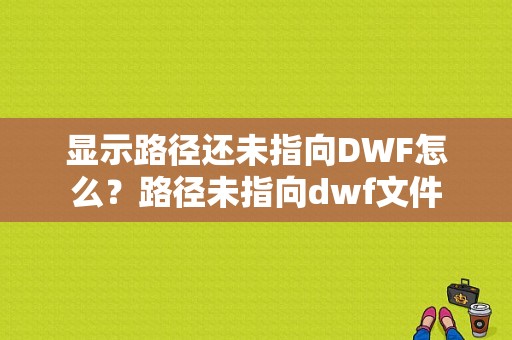 显示路径还未指向DWF怎么？路径未指向dwf文件-图1