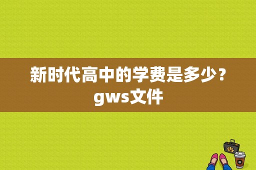 新时代高中的学费是多少？gws文件