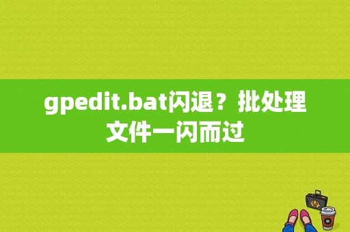 gpedit.bat闪退？批处理文件一闪而过