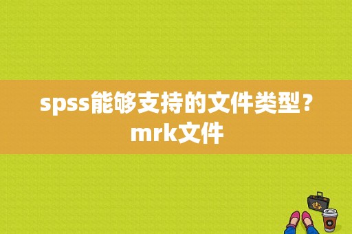 spss能够支持的文件类型？mrk文件