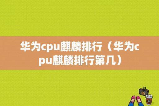 华为cpu麒麟排行（华为cpu麒麟排行第几）