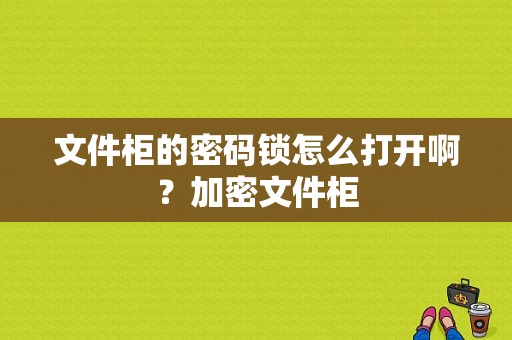 文件柜的密码锁怎么打开啊？加密文件柜