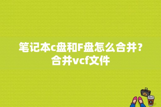 笔记本c盘和F盘怎么合并？合并vcf文件-图1