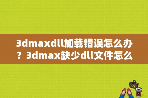 3dmaxdll加载错误怎么办？3dmax缺少dll文件怎么办