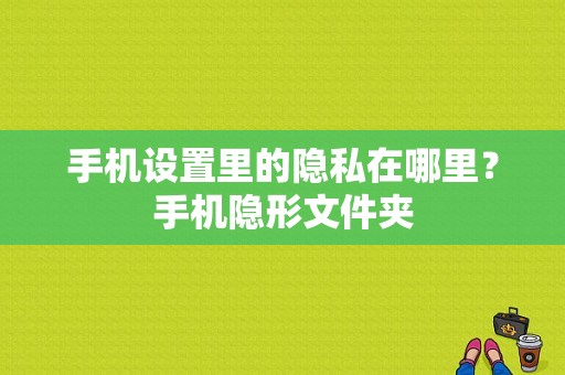 手机设置里的隐私在哪里？手机隐形文件夹