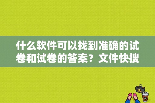 什么软件可以找到准确的试卷和试卷的答案？文件快搜软件