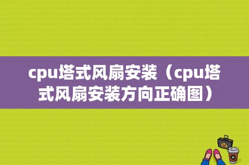 cpu塔式风扇安装（cpu塔式风扇安装方向正确图）-图1