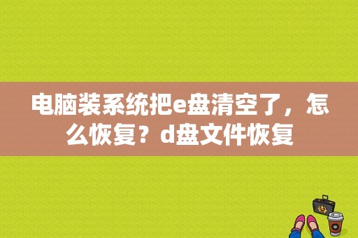 电脑装系统把e盘清空了，怎么恢复？d盘文件恢复