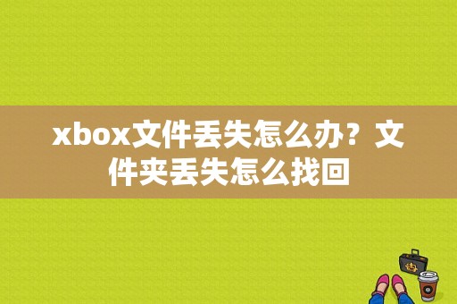 xbox文件丢失怎么办？文件夹丢失怎么找回