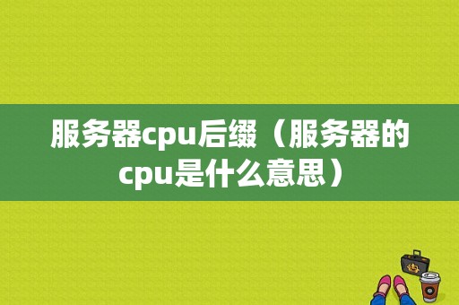 服务器cpu后缀（服务器的cpu是什么意思）