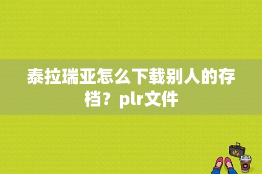 泰拉瑞亚怎么下载别人的存档？plr文件
