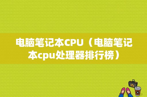 电脑笔记本CPU（电脑笔记本cpu处理器排行榜）