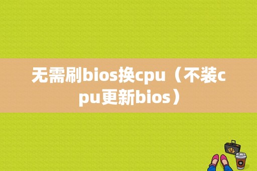 无需刷bios换cpu（不装cpu更新bios）