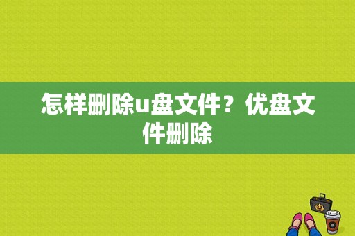 怎样删除u盘文件？优盘文件删除