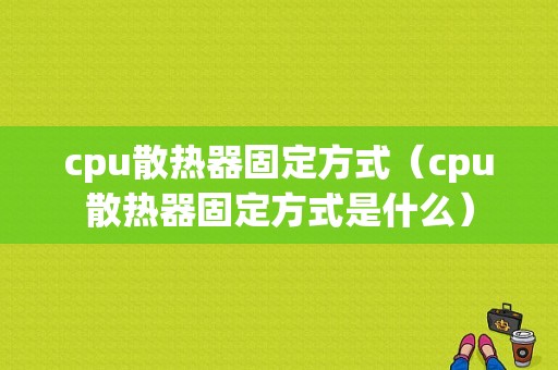 cpu散热器固定方式（cpu散热器固定方式是什么）