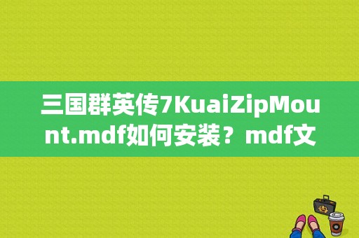 三国群英传7KuaiZipMount.mdf如何安装？mdf文件怎么安装-图1