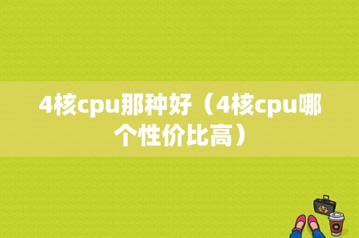 4核cpu那种好（4核cpu哪个性价比高）