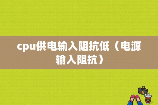 cpu供电输入阻抗低（电源输入阻抗）