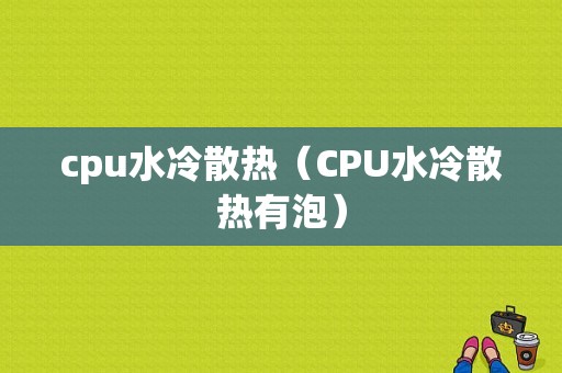 cpu水冷散热（CPU水冷散热有泡）