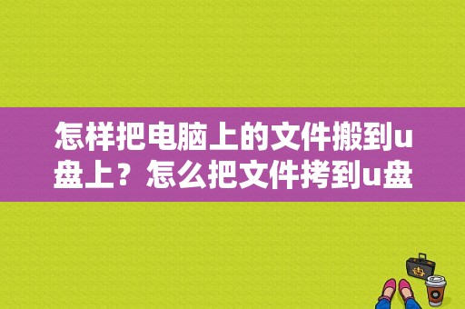 怎样把电脑上的文件搬到u盘上？怎么把文件拷到u盘里