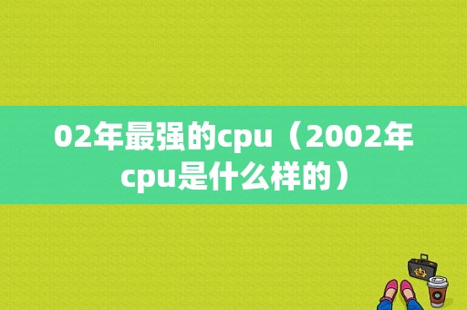 02年最强的cpu（2002年cpu是什么样的）