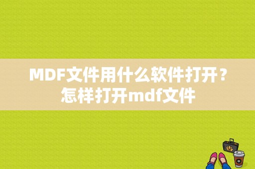 MDF文件用什么软件打开？怎样打开mdf文件