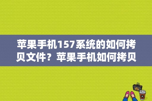 苹果手机157系统的如何拷贝文件？苹果手机如何拷贝文件
