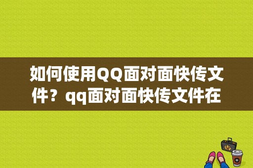 如何使用QQ面对面快传文件？qq面对面快传文件在哪