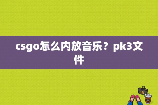 csgo怎么内放音乐？pk3文件