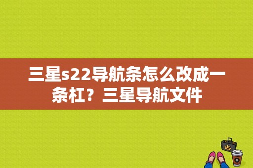 三星s22导航条怎么改成一条杠？三星导航文件