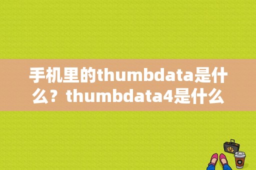 手机里的thumbdata是什么？thumbdata4是什么文件
