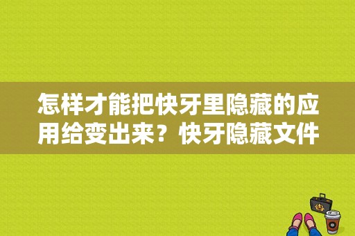 怎样才能把快牙里隐藏的应用给变出来？快牙隐藏文件-图1