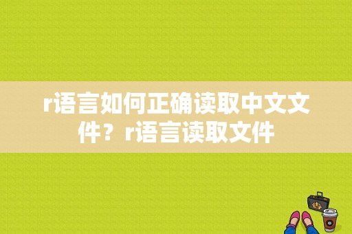 r语言如何正确读取中文文件？r语言读取文件
