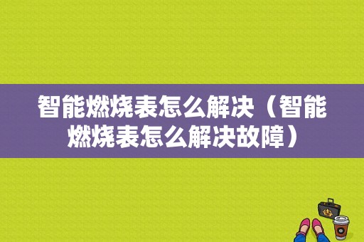 智能燃烧表怎么解决（智能燃烧表怎么解决故障）