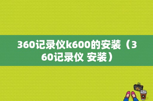 360记录仪k600的安装（360记录仪 安装）