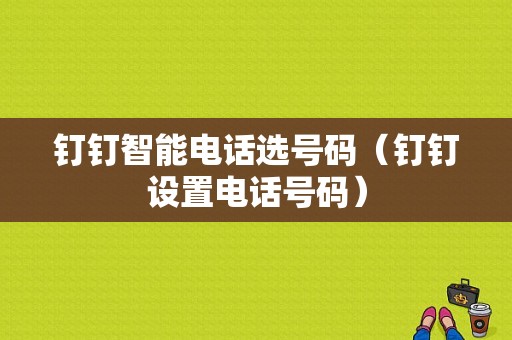 钉钉智能电话选号码（钉钉设置电话号码）