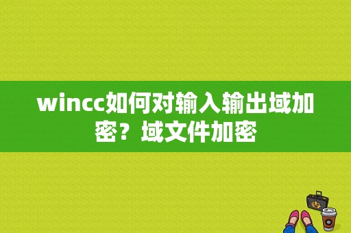 wincc如何对输入输出域加密？域文件加密