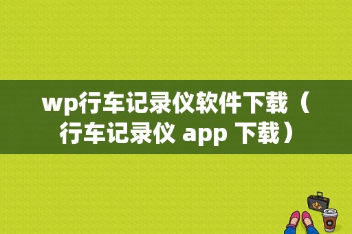 wp行车记录仪软件下载（行车记录仪 app 下载）
