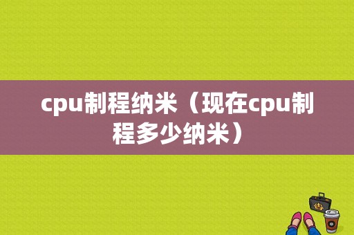 cpu制程纳米（现在cpu制程多少纳米）