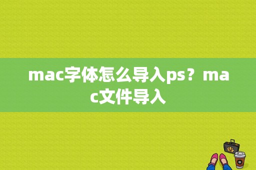mac字体怎么导入ps？mac文件导入