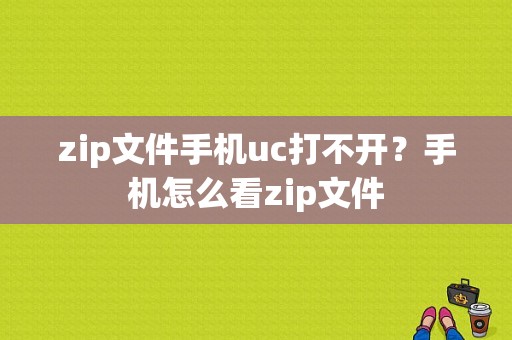 zip文件手机uc打不开？手机怎么看zip文件