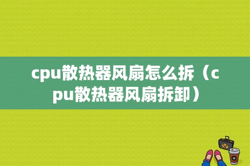 cpu散热器风扇怎么拆（cpu散热器风扇拆卸）