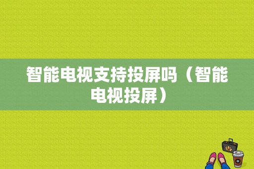 智能电视支持投屏吗（智能电视投屏）