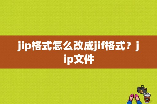 jip格式怎么改成jif格式？jip文件-图1