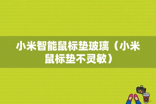 小米智能鼠标垫玻璃（小米鼠标垫不灵敏）
