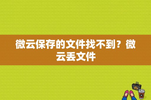 微云保存的文件找不到？微云丢文件