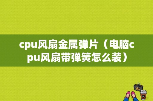 cpu风扇金属弹片（电脑cpu风扇带弹簧怎么装）