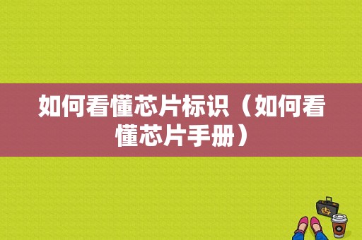 如何看懂芯片标识（如何看懂芯片手册）